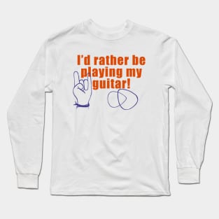 I’d Rather Be Playing My Guitar! Long Sleeve T-Shirt